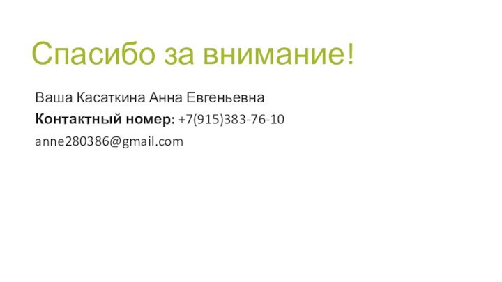 Спасибо за внимание!Ваша Касаткина Анна ЕвгеньевнаКонтактный номер: +7(915)383-76-10anne280386@gmail.com