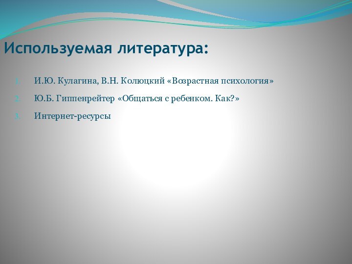 Используемая литература:И.Ю. Кулагина, В.Н. Колюцкий «Возрастная психология»Ю.Б. Гиппенрейтер «Общаться с ребенком. Как?»Интернет-ресурсы