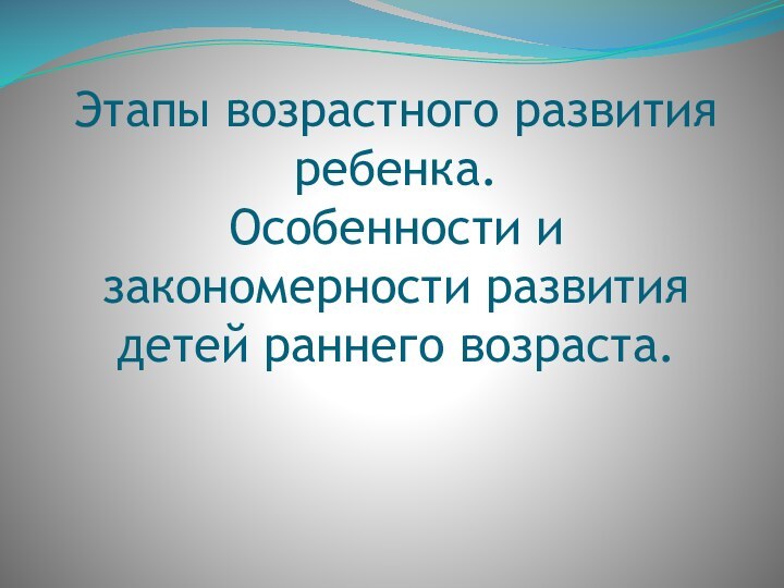 Этапы возрастного развития ребенка. Особенности и закономерности развития детей раннего возраста.