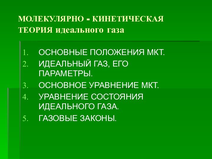 МОЛЕКУЛЯРНО - КИНЕТИЧЕСКАЯ ТЕОРИЯ идеального газаОСНОВНЫЕ ПОЛОЖЕНИЯ МКТ.ИДЕАЛЬНЫЙ ГАЗ, ЕГО ПАРАМЕТРЫ.ОСНОВНОЕ УРАВНЕНИЕ