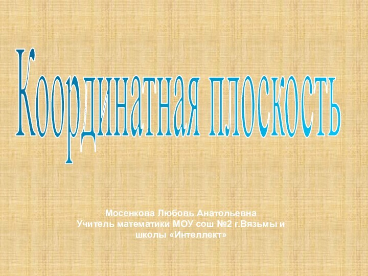 Мосенкова Любовь АнатольевнаУчитель математики МОУ сош №2 г.Вязьмы и школы «Интеллект»Координатная плоскостьКоординатная плоскость