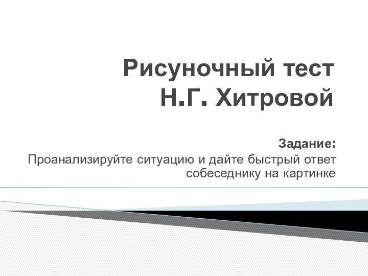 Рисуночный тест Н.Г. ХитровойЗадание:Проанализируйте ситуацию и дайте быстрый ответ собеседнику на картинке