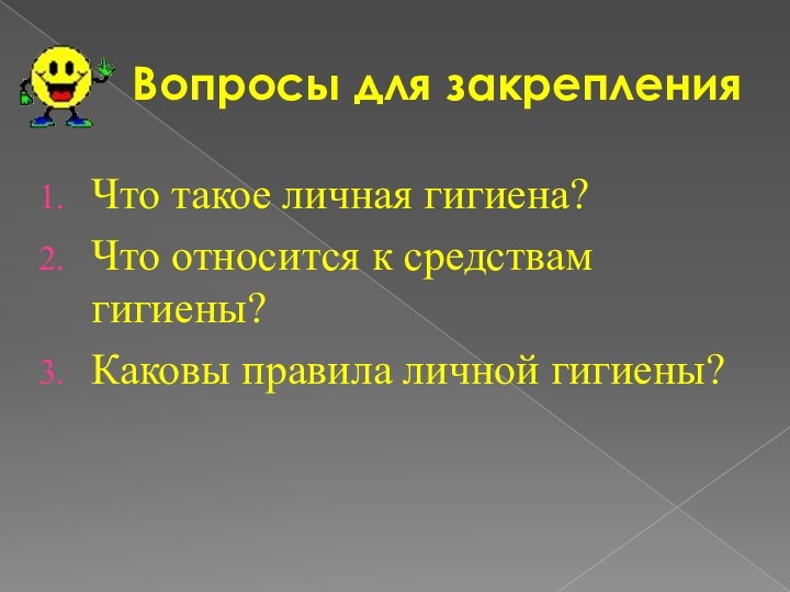 Вопросы для закрепленияЧто такое личная гигиена?Что относится к средствам гигиены?Каковы правила личной гигиены?