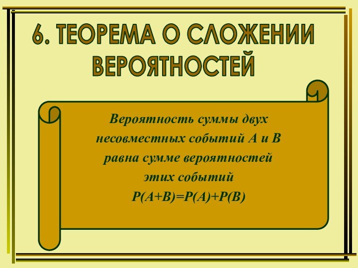 6. ТЕОРЕМА О СЛОЖЕНИИВЕРОЯТНОСТЕЙВероятность суммы двух несовместных событий А и В равна сумме вероятностей этих событийР(А+В)=Р(А)+Р(В)