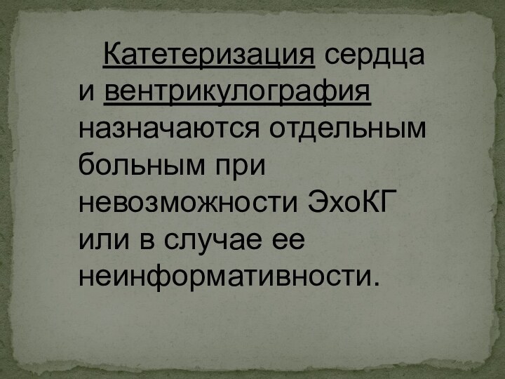 Катетеризация сердца и вентрикулография назначаются отдельным больным при невозможности ЭхоКГ или в случае ее неинформативности.