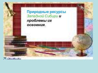 Природные ресурсы Западной Сибири и проблемы их освоения