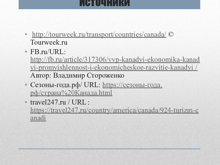 Источники http://tourweek.ru/transport/countries/canada/ © Tourweek.ruFB.ru/URL: http://fb.ru/article/317306/vvp-kanadyi-ekonomika-kanadyi-promyishlennost-i-ekonomicheskoe-razvitie-kanadyi / Автор: Владимир Стороженко Сезоны-года.рф/ URL: https://сезоны-года.рф/страна%20Канада.html travel247.ru / URL : https://travel247.ru/country/america/canada/924-turizm-canadi