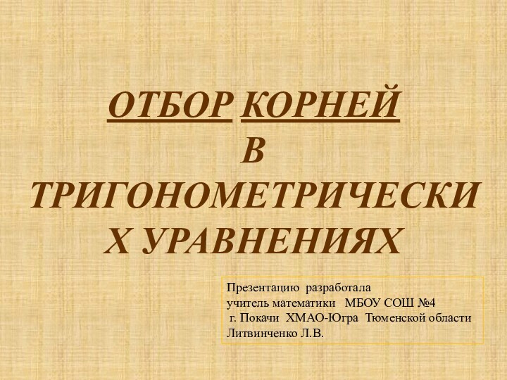 ОТБОР КОРНЕЙ  В ТРИГОНОМЕТРИЧЕСКИХ УРАВНЕНИЯХПрезентацию разработала учитель математики  МБОУ СОШ