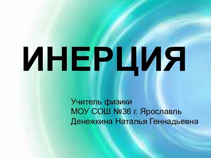 ИНЕРЦИЯУчитель физики МОУ СОШ №36 г. Ярославль  Денежкина Наталья Геннадьевна