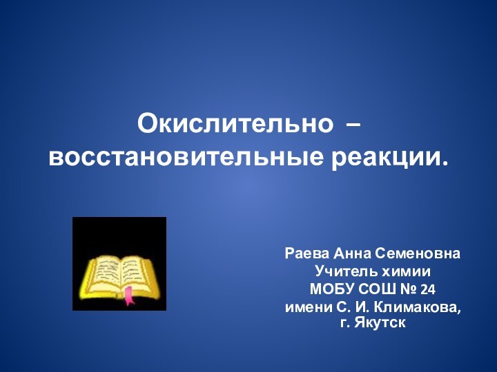 Окислительно – восстановительные реакции.  Раева Анна СеменовнаУчитель химииМОБУ СОШ № 24