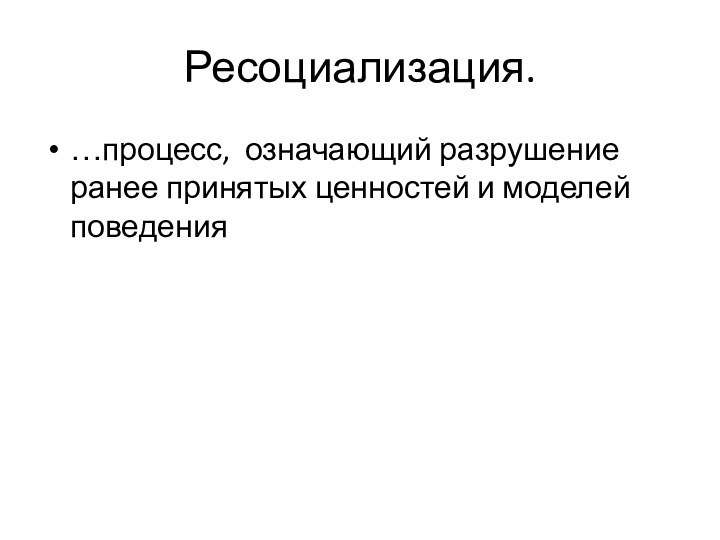 Ресоциализация.…процесс, означающий разрушение ранее принятых ценностей и моделей поведения