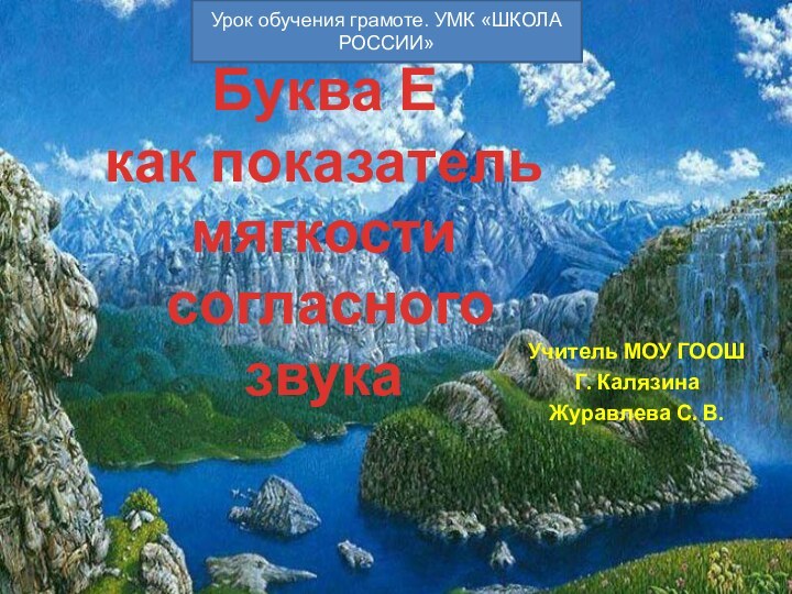 Учитель МОУ ГООШГ. КалязинаЖуравлева С. В.Буква Е как показатель мягкости согласного звукаУрок