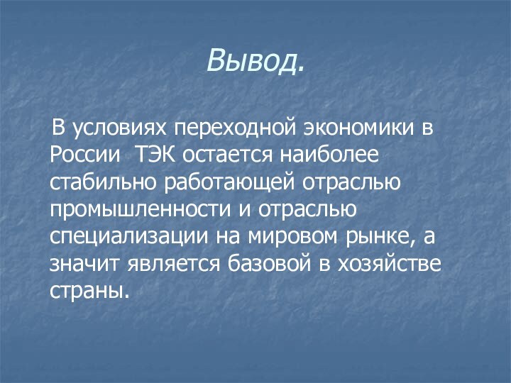 Вывод.  В условиях переходной экономики в России ТЭК остается наиболее стабильно