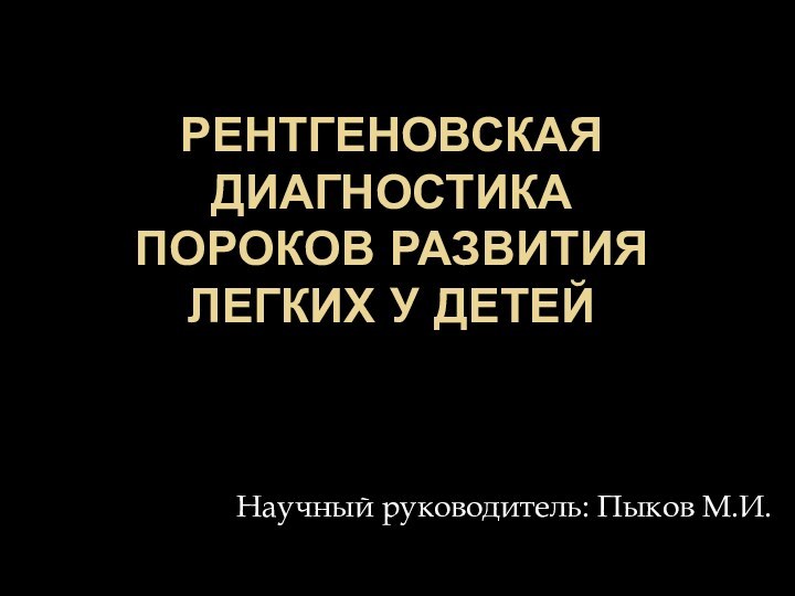 Рентгеновская диагностика Пороков развития легких у детейНаучный руководитель: Пыков М.И.