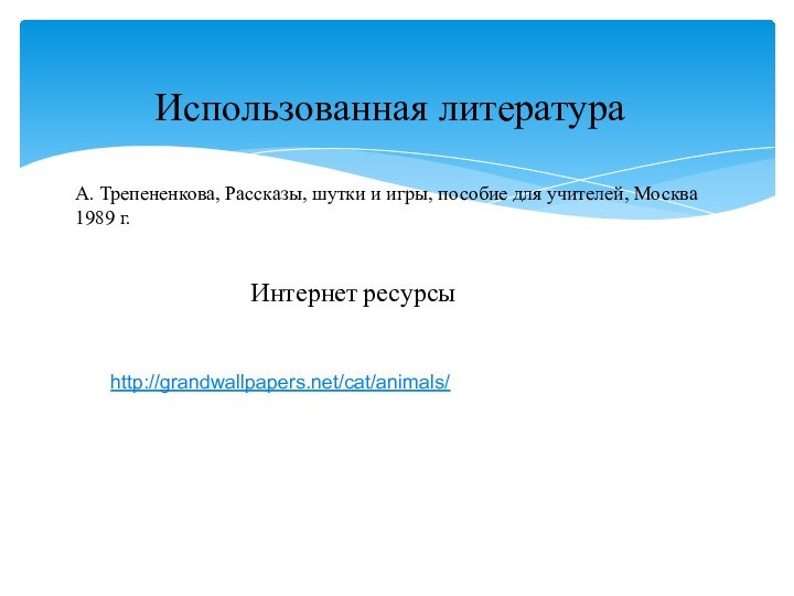 Использованная литератураА. Трепененкова, Рассказы, шутки и игры, пособие для учителей, Москва 1989 г.Интернет ресурсыhttp://grandwallpapers.net/cat/animals/