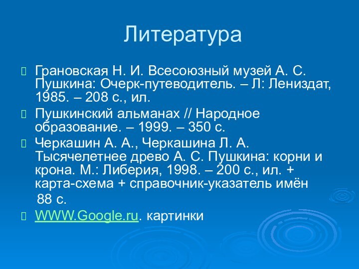 ЛитератураГрановская Н. И. Всесоюзный музей А. С. Пушкина: Очерк-путеводитель. – Л: Лениздат,