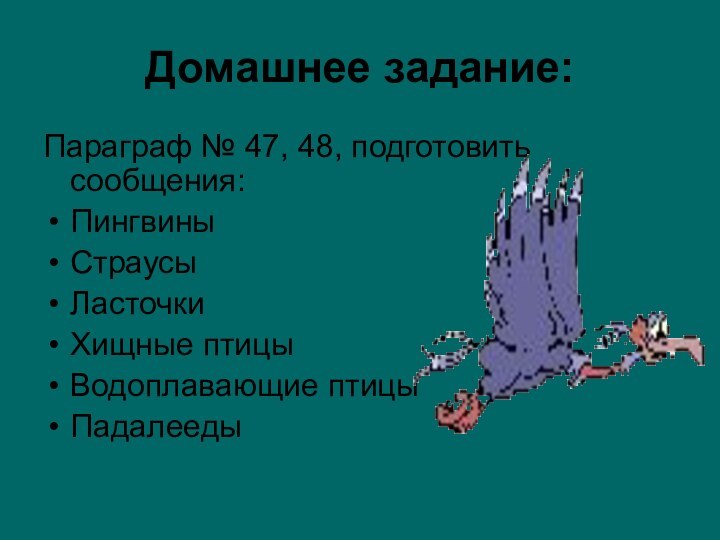 Домашнее задание:Параграф № 47, 48, подготовить сообщения:ПингвиныСтраусы ЛасточкиХищные птицыВодоплавающие птицыПадалееды