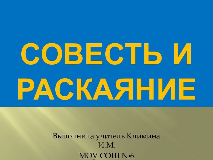 Совесть и раскаяние Выполнила учитель Климина И.М.МОУ СОШ №6