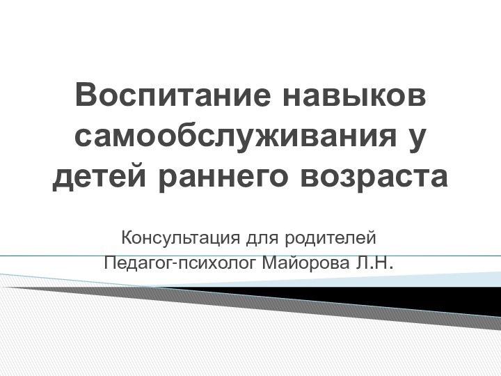 Воспитание навыков самообслуживания у детей раннего возрастаКонсультация для родителейПедагог-психолог Майорова Л.Н.