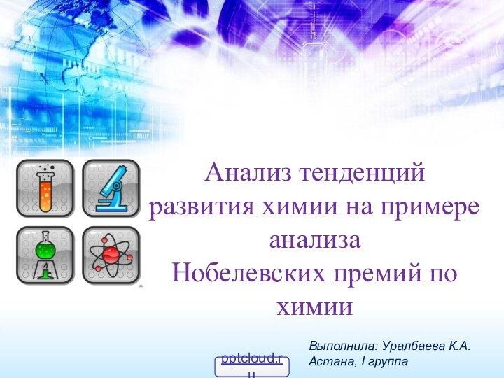 Анализ тенденций развития химии на примере анализа Нобелевских премий по химииВыполнила: Уралбаева К.А.Астана, І группа