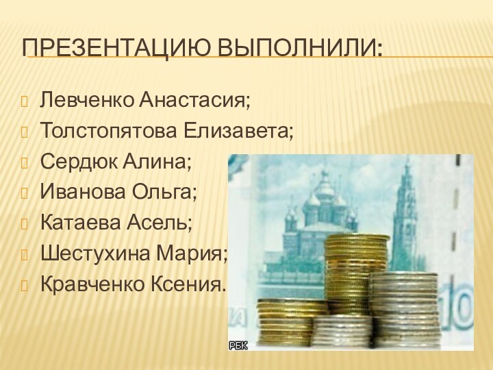 Презентацию Выполнили:Левченко Анастасия;Толстопятова Елизавета; Сердюк Алина;Иванова Ольга;Катаева Асель;Шестухина Мария;Кравченко Ксения.