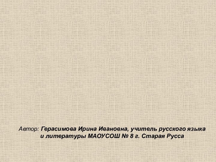 Автор: Герасимова Ирина Ивановна, учитель русского языка и литературы МАОУСОШ № 8 г. Старая Русса