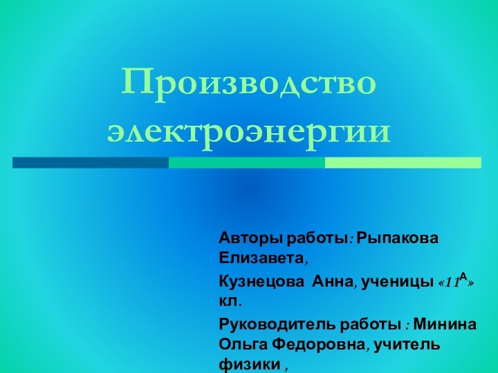 Производство электроэнергииАвторы работы: Рыпакова Елизавета, Кузнецова Анна, ученицы «11А» кл.  Руководитель