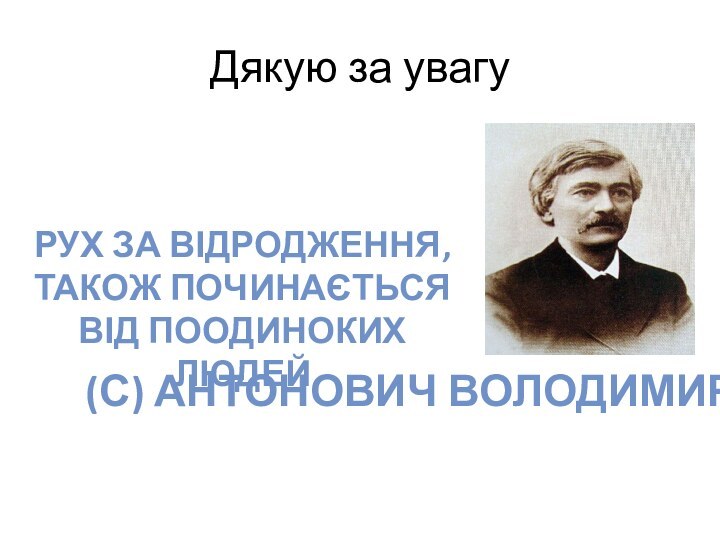 Дякую за увагу(с) Антонович ВолодимирРух за відродження, також починається від поодиноких людей