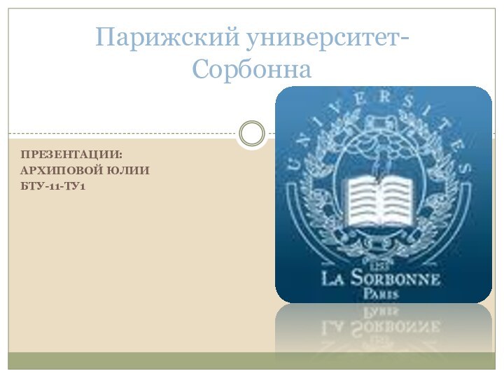 Презентации:Архиповой ЮлииБТУ-11-ТУ1Парижский университет- Сорбонна