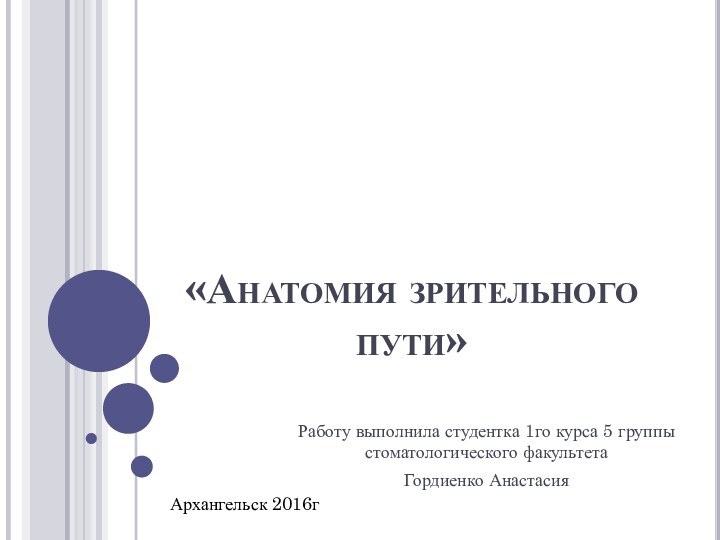 «Анатомия зрительного пути»Работу выполнила студентка 1го курса 5 группы стоматологического факультета Гордиенко АнастасияАрхангельск 2016г