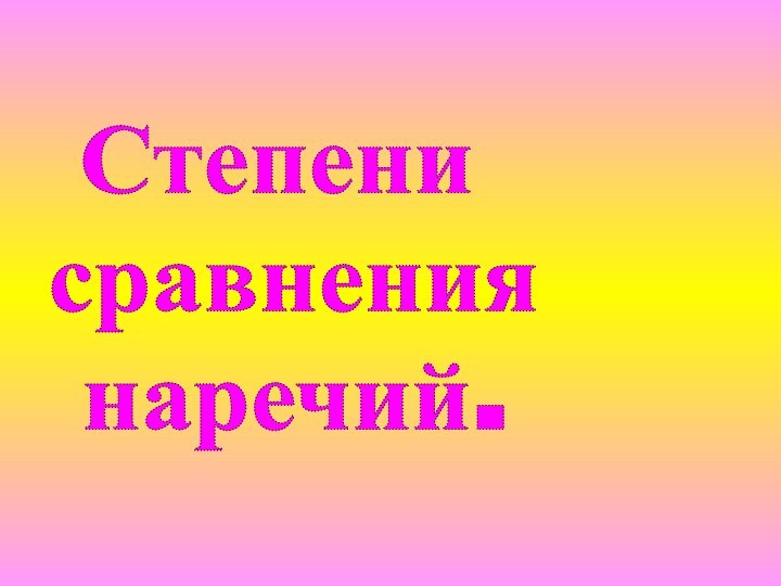 Степени сравнения наречий.