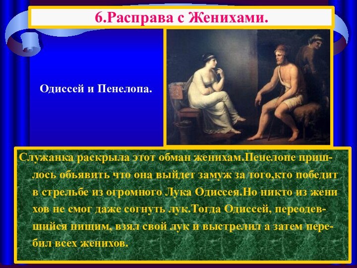 Служанка раскрыла этот обман женихам.Пенелопе приш-лось объявить что она выйдет замуж за