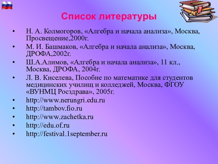 Список литературыН. А. Колмогоров, «Алгебра и начала анализа», Москва, Просвещение,2000г.М. И. Башмаков,