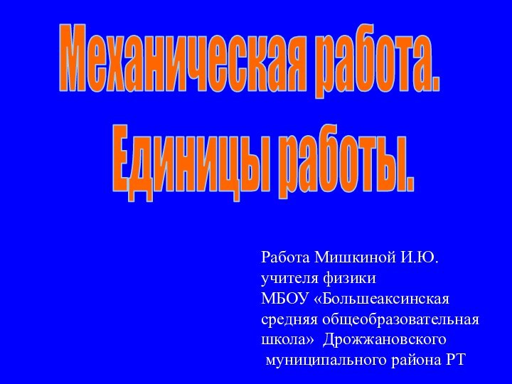 Механическая работа.  Единицы работы.Работа Мишкиной И.Ю.учителя физики МБОУ «Большеаксинская