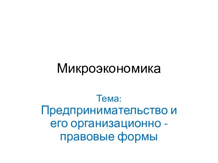 МикроэкономикаТема:Предпринимательство и его организационно - правовые формы