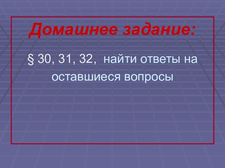 Домашнее задание: § 30, 31, 32, найти ответы на оставшиеся вопросы