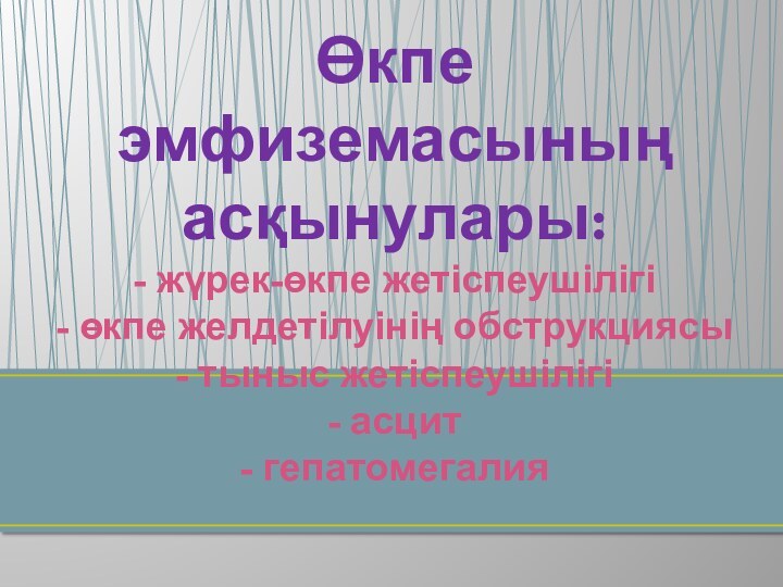 Өкпе эмфиземасының асқынулары: - жүрек-өкпе жетіспеушілігі - өкпе желдетілуінің обструкциясы - тыныс