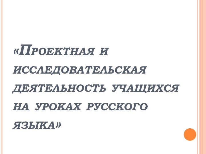 «Проектная и исследовательская деятельность учащихся на уроках русского языка»