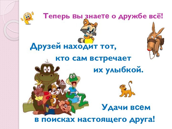 Теперь вы знаете о дружбе всё!   Друзей находит тот,