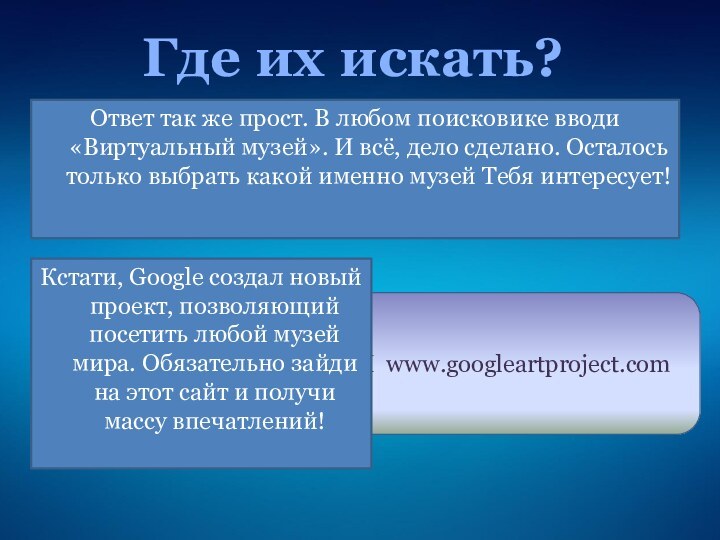 H www.googleartproject.comГде их искать?Кстати, Google создал новый проект, позволяющий посетить любой музей