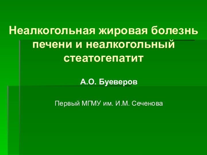 Неалкогольная жировая болезнь печени и неалкогольный стеатогепатитА.О. БуеверовПервый МГМУ им. И.М. Сеченова