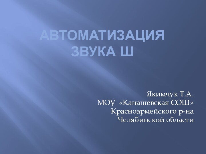 Автоматизация  звука Ш Якимчук Т.А.МОУ «Канашевская СОШ»Красноармейского р-на Челябинской области