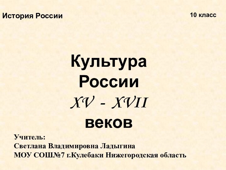 Культура  России XV - XVII веков История России10 классУчитель: Светлана Владимировна