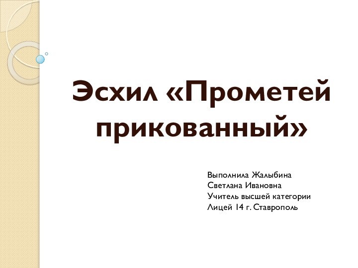 Эсхил «Прометей прикованный»Выполнила Жалыбина Светлана ИвановнаУчитель высшей категорииЛицей 14 г. Ставрополь