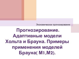 Прогнозирование. Адаптивные модели Хольта и Брауна. Примеры применения моделей Брауна( М1,М2).