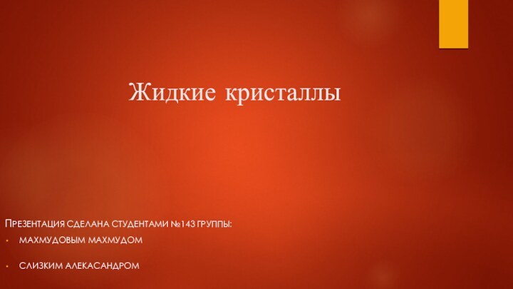 Жидкие кристаллы Презентация Сделана студентами №143 группы:Махмудовым махмудом Слизким алекасандром