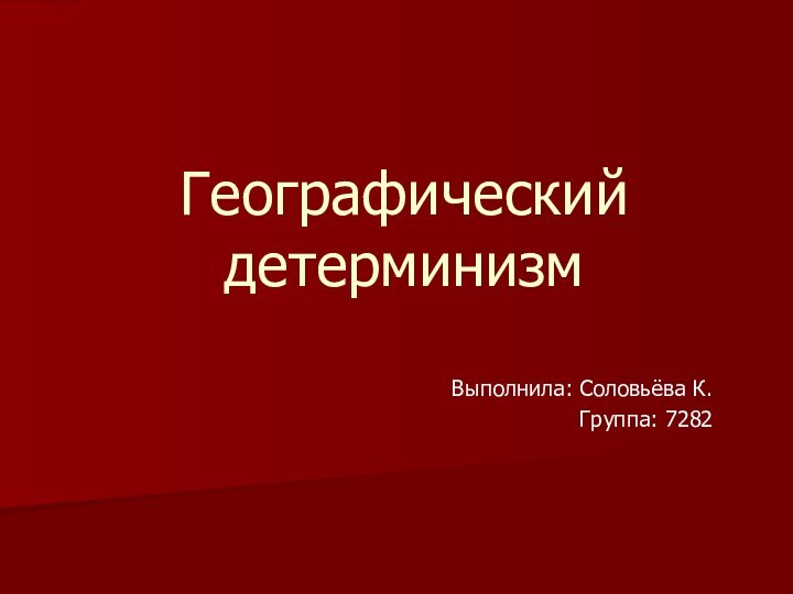 Географический детерминизмВыполнила: Соловьёва К.Группа: 7282