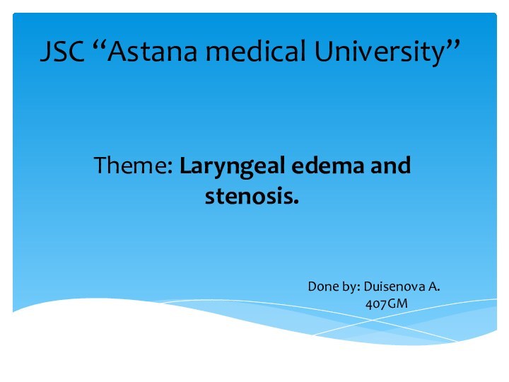 JSC “Astana medical University”Theme: Laryngeal edema and stenosis.Done by: Duisenova A.