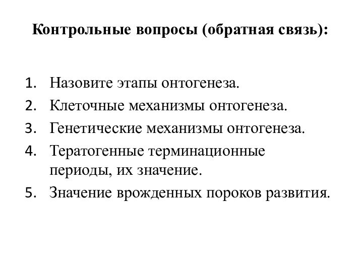 Контрольные вопросы (обратная связь): Назовите этапы онтогенеза.Клеточные механизмы онтогенеза.Генетические механизмы онтогенеза.Тератогенные терминационные