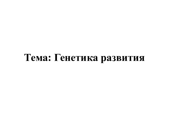 Тема: Генетика развития